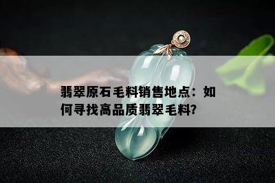 翡翠原石毛料销售地点：如何寻找高品质翡翠毛料？