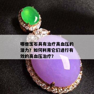 哪些玉石具有治疗高血压的潜力？如何利用它们进行有效的高血压治疗？