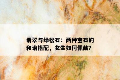 翡翠与绿松石：两种宝石的和谐搭配，女生如何佩戴？