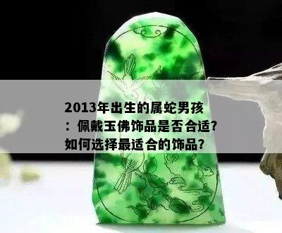 2013年出生的属蛇男孩：佩戴玉佛饰品是否合适？如何选择最适合的饰品？