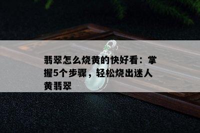 翡翠怎么烧黄的快好看：掌握5个步骤，轻松烧出迷人黄翡翠