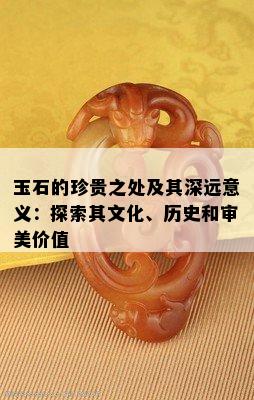 玉石的珍贵之处及其深远意义：探索其文化、历史和审美价值