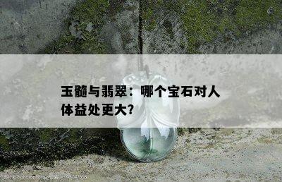 玉髓与翡翠：哪个宝石对人体益处更大？