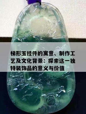 梯形玉挂件的寓意、制作工艺及文化背景：探索这一独特装饰品的意义与价值