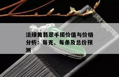 淡绿黄翡翠手镯价值与价格分析：每克、每条及总价预测