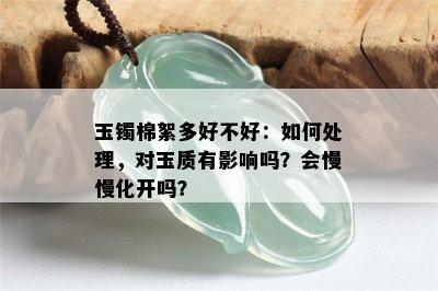 玉镯棉絮多好不好：如何处理，对玉质有影响吗？会慢慢化开吗？