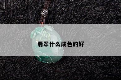 翡翠什么成色的好