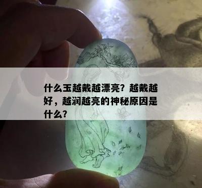 什么玉越戴越漂亮？越戴越好，越润越亮的神秘原因是什么？