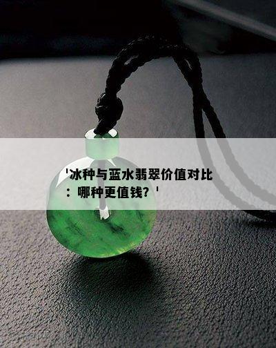 '冰种与蓝水翡翠价值对比：哪种更值钱？'