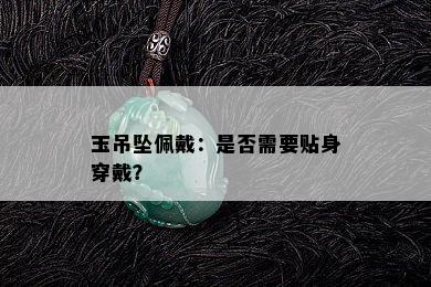 玉吊坠佩戴：是否需要贴身穿戴？