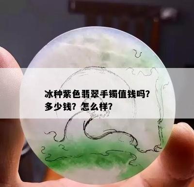 冰种紫色翡翠手镯值钱吗？多少钱？怎么样？