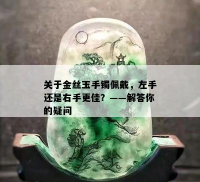 关于金丝玉手镯佩戴，左手还是右手更佳？——解答你的疑问