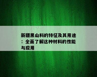 新疆黑山料的特征及其用途：全面了解这种材料的性能与应用