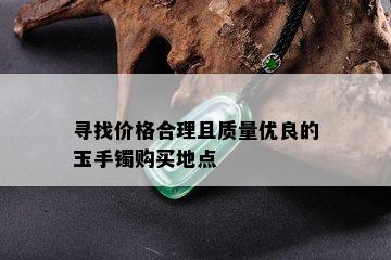 寻找价格合理且质量优良的玉手镯购买地点