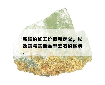 新疆的红玉价值和定义，以及其与其他类型玉石的区别。