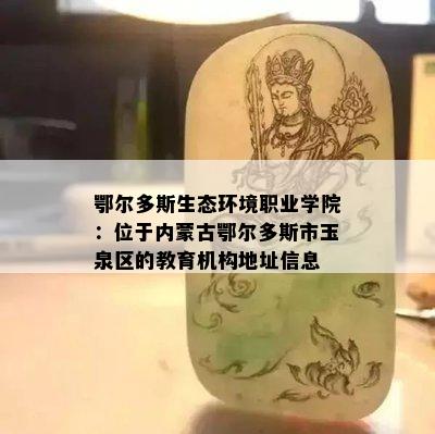 鄂尔多斯生态环境职业学院：位于内蒙古鄂尔多斯市玉泉区的教育机构地址信息