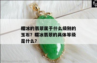 糯冰的翡翠属于什么级别的玉石？糯冰翡翠的具体等级是什么？