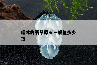 糯冰的翡翠原石一般值多少钱