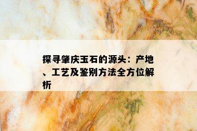 探寻肇庆玉石的源头：产地、工艺及鉴别方法全方位解析