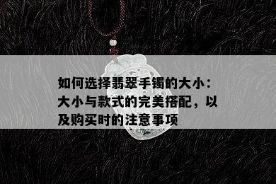 如何选择翡翠手镯的大小：大小与款式的完美搭配，以及购买时的注意事项