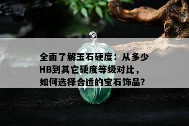 全面了解玉石硬度：从多少HB到其它硬度等级对比，如何选择合适的宝石饰品？