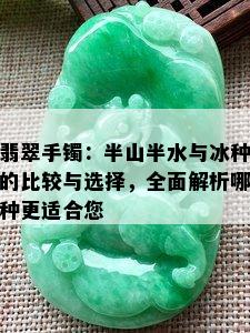 翡翠手镯：半山半水与冰种的比较与选择，全面解析哪种更适合您