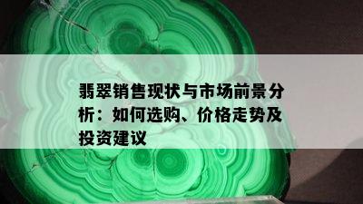 翡翠销售现状与市场前景分析：如何选购、价格走势及投资建议