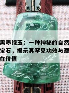 黑墨绿玉：一种神秘的自然宝石，揭示其罕见功效与潜在价值