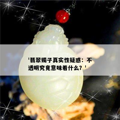 '翡翠镯子真实性疑惑：不透明究竟意味着什么？'