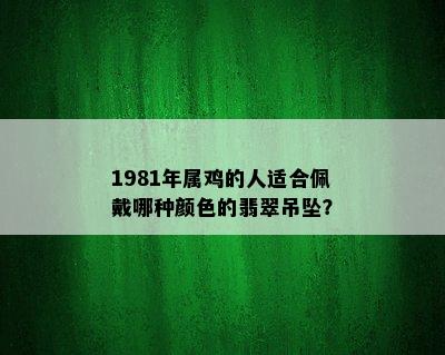 1981年属鸡的人适合佩戴哪种颜色的翡翠吊坠？