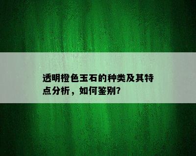 透明橙色玉石的种类及其特点分析，如何鉴别？