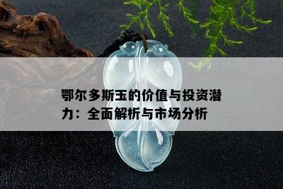 鄂尔多斯玉的价值与投资潜力：全面解析与市场分析