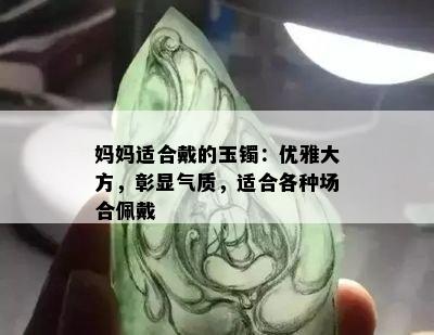 妈妈适合戴的玉镯：优雅大方，彰显气质，适合各种场合佩戴