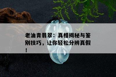 老油青翡翠：真相揭秘与鉴别技巧，让你轻松分辨真假！