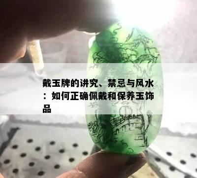 戴玉牌的讲究、禁忌与风水：如何正确佩戴和保养玉饰品