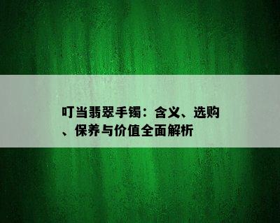 叮当翡翠手镯：含义、选购、保养与价值全面解析