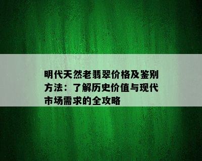 明代天然老翡翠价格及鉴别方法：了解历史价值与现代市场需求的全攻略