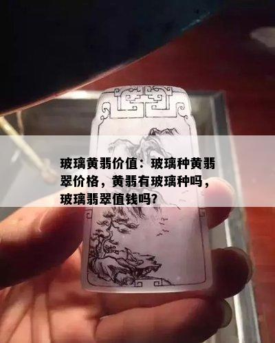 玻璃黄翡价值：玻璃种黄翡翠价格，黄翡有玻璃种吗，玻璃翡翠值钱吗？