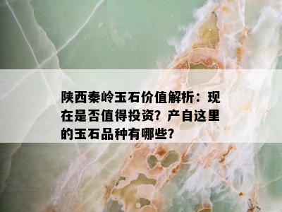 陕西秦岭玉石价值解析：现在是否值得投资？产自这里的玉石品种有哪些？