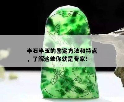 半石半玉的鉴定方法和特点，了解这些你就是专家！