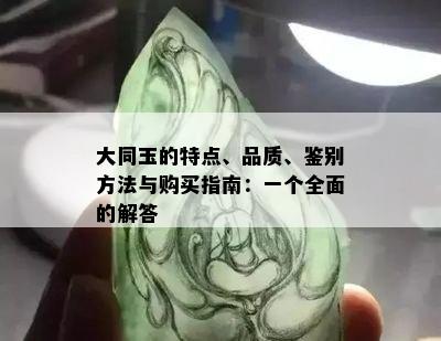 大同玉的特点、品质、鉴别方法与购买指南：一个全面的解答