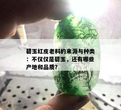 碧玉红皮老料的来源与种类：不仅仅是碧玉，还有哪些产地和品质？