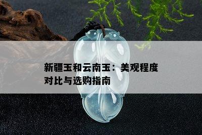 新疆玉和云南玉：美观程度对比与选购指南