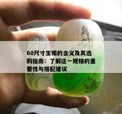 60尺寸玉镯的含义及其选购指南：了解这一规格的重要性与搭配建议