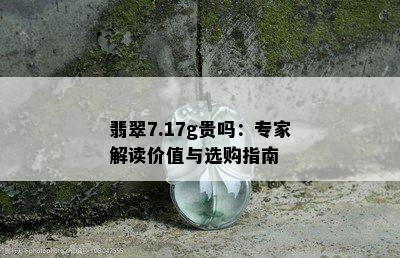 翡翠7.17g贵吗：专家解读价值与选购指南