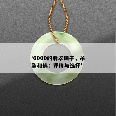 '6000的翡翠镯子，吊坠和佛：评价与选择'