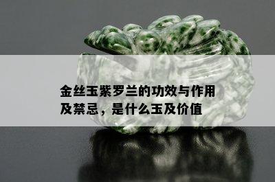 金丝玉紫罗兰的功效与作用及禁忌，是什么玉及价值