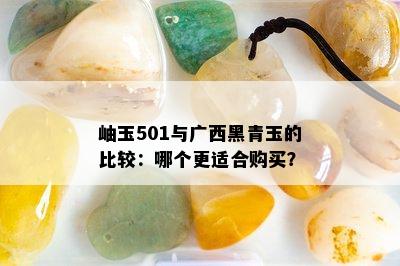 岫玉501与广西黑青玉的比较：哪个更适合购买？