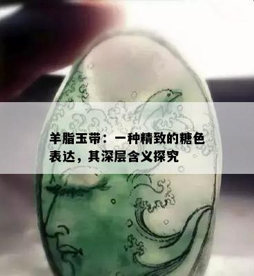 羊脂玉带：一种精致的糖色表达，其深层含义探究