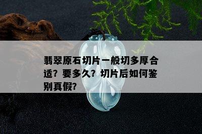 翡翠原石切片一般切多厚合适？要多久？切片后如何鉴别真假？